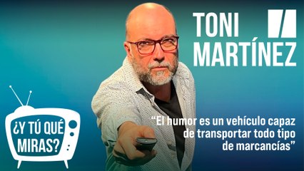 ¿Y tú qué miras? Con Toni Martínez: "El humor es un vehículo capaz de transportar todo tipo de mercancías"