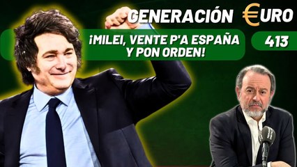 Generación Euro #413 / ¡Milei, vente p'a España y pon orden!
