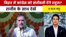 राहुल गांधी का 5 महीने में छठा बिहार दौरा, क्या है खास? देखें '9 बज गए'