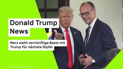 Donald Trump News: Merz sieht vernünftige Basis mit Trump für nächste Gipfel