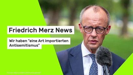 Friedrich Merz News: Wir haben "eine Art importierten Antisemitismus"