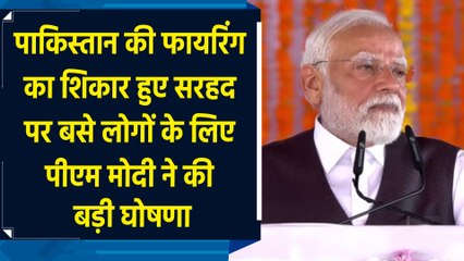 Pakistan की फायरिंग का शिकार हुए सरहद पर बसे लोगों के लिए PM Modi ने की बड़ी घोषणा