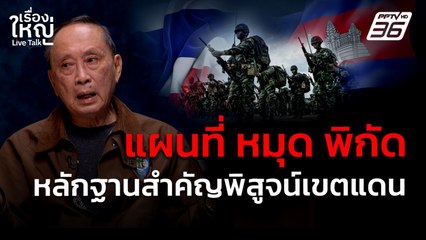 "แผนที่ - หมุด - พิกัด" หลักฐานสำคัญพิสูจน์เขตแดน  | เรื่องใหญ่ Live Talk | 6 มิ.ย. 68