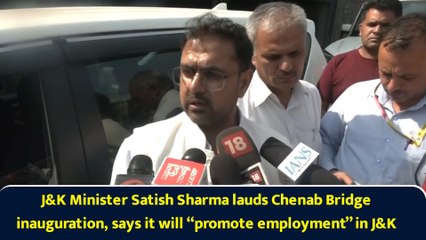 J&K Minister Satish Sharma lauds Chenab Bridge inauguration, says it will “promote employment” in J&K