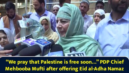 “We pray that Palestine is free soon…” PDP Chief Mehbooba Mufti after offering Eid al-Adha Namaz