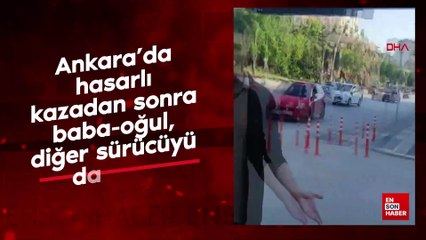 Ankara’da hasarlı kazadan sonra baba-oğul, diğer sürücüyü darbetti
