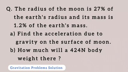 The radius of the moon is 27%of the Earth's radius and its mass is 1.2% of the earth's mass. Find the acceleration due gravity on the surface of moon. How much will a 424N body weight there?