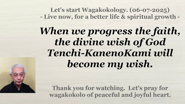 When we progress the faith, the divine wish of God Tenchi-KanenoKami will become my wish. 06-07-2025