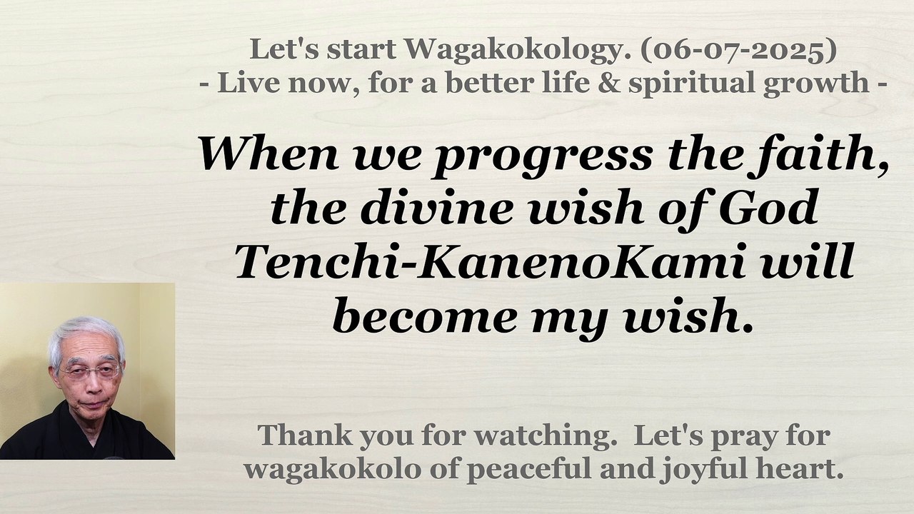 When we progress the faith, the divine wish of God Tenchi-KanenoKami will become my wish. 06-07-2025