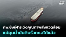คพ.ยังเฝ้าระวังคุณภาพสิ่งแวดล้อม แม้คุมน้ำมันดิบรั่วทะเลได้แล้ว | ทันข่าวสุดสัปดาห์ | 8 มิ.ย. 68
