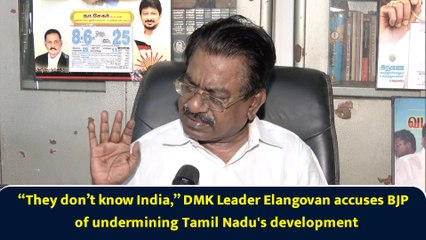 “They don’t know India,” DMK Leader Elangovan accuses BJP of undermining Tamil Nadu's development