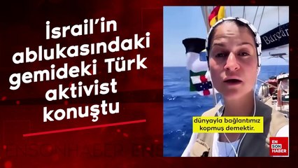 İsrail'in ablukasındaki gemideki Türk aktivist konuştu