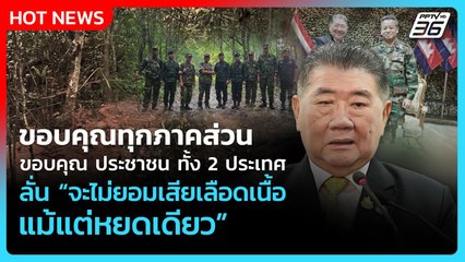 "บิ๊กอ้วน" ขอบคุณปชช.ทั้ง 2 ประเทศ ทุกภาคส่วน ลั่นจะไม่ยอมเสียเลือดเนื้อแม้แต่หยดเดียว| PPTVNews