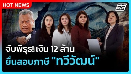 จับพิรุธ! เงิน 12 ล้าน ยื่นสอบภาษี "ทวีวัฒน์"| PPTVNews