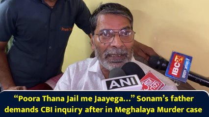“Poora Thana Jail me Jaayega…” Sonam’s father demands CBI inquiry in Meghalaya Murder case
