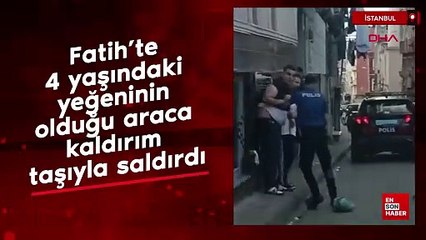 Fatih'te 4 yaşındaki yeğeninin olduğu araca kaldırım taşıyla saldırdı
