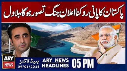 Water Blockade Means War: Bilawal | ARY News 5 PM Headlines | 9th June 2025