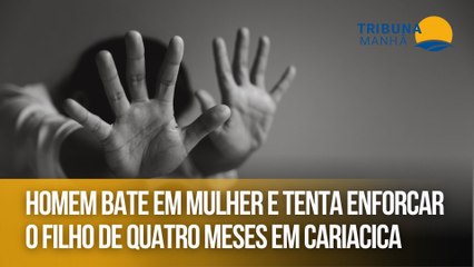 Homem bate em mulher e tenta enforcar o filho de quatro meses em Cariacica