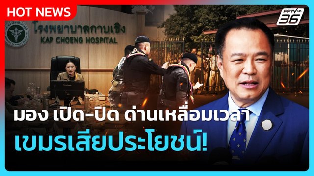 อนุทินมอง เปิด-ปิด ด่านเหลื่อมเวลา เขมรเสียประโยชน์!| PPTVNews