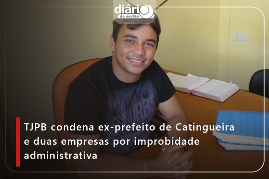 TJPB condena ex-prefeito de Catingueira e duas empresas por improbidade administrativa