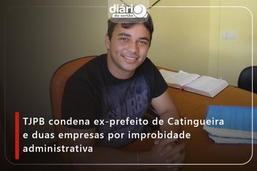 TJPB condena ex-prefeito de Catingueira e duas empresas por improbidade administrativa