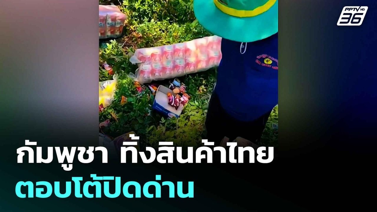 กัมพูชา ทิ้งสินค้าไทย ตอบโต้ปิดด่าน| โชว์ข่าวเช...