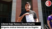 Liberan a David Huerta dirigente sindical arrestado en LA