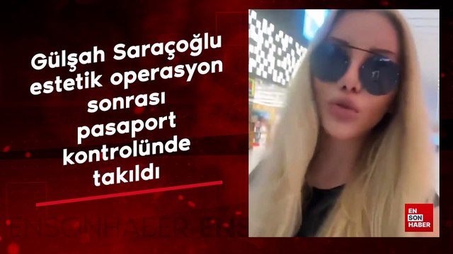 Modacı Gülşah Saraçoğlu estetik operasyon sonrası pasaport kontrolünde takıldı