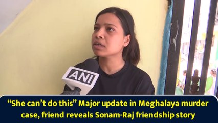 “She can’t do this” Major update in Meghalaya murder case, friend reveals Sonam-Raj friendship story