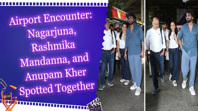 Airport Encounter: Nagarjuna, Rashmika Mandanna, and Anupam Kher Spotted Together