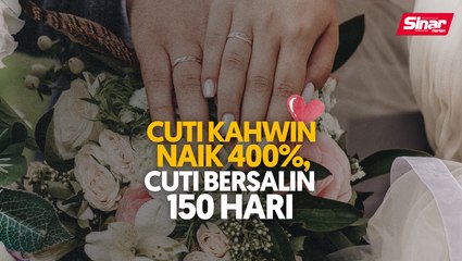Cuti kahwin naik 400%, bersalin 150 hari