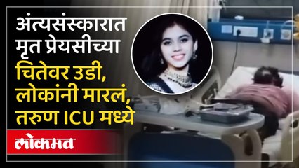 अंत्यसंस्कारात मृत प्रेयसीच्या चितेवर उडी, लोकांनी मारलं, तरुण ICU मध्ये