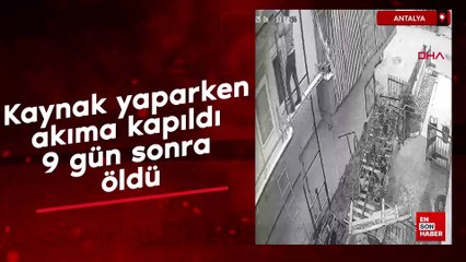 Antalya'da kaynak yaparken akıma kapıldı; 9 gün sonra öldü