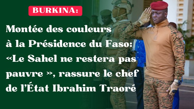 Montée des couleurs à la Présidence du Faso : « Le Sahel ne restera pas pauvre », rassure le chef de l’État Ibrahim Traoré