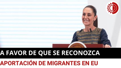 Sheinbaum, a favor de reforma que reconozca en EU la contribución de mexicanos