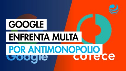 Google enfrenta multa por fallo Cofece antimonopolio