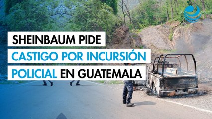 Sheinbaum pide sancionar a policías mexicanos que incursionaron en Guatemala