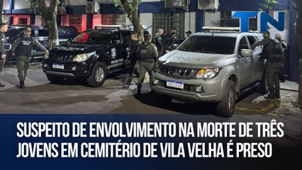 Suspeito de envolvimento na morte de três jovens em cemitério de Vila Velha é preso