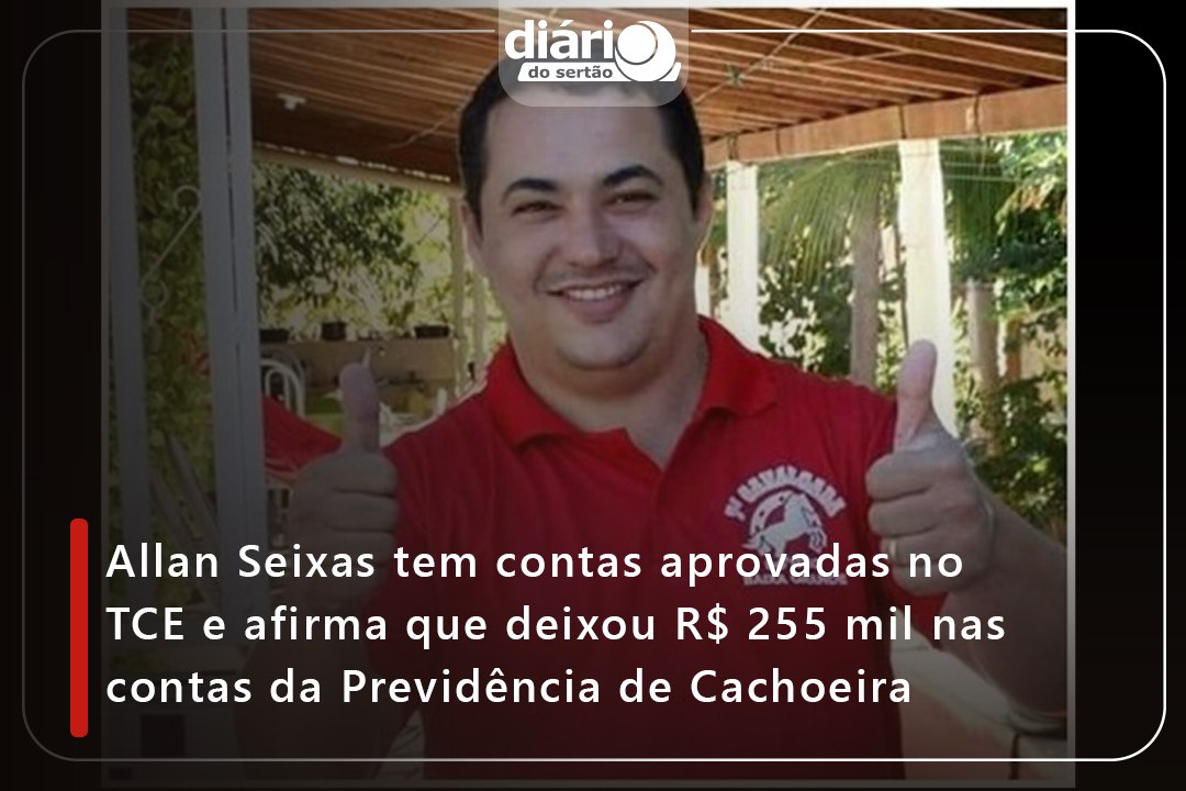 Allan Seixas tem contas aprovadas no TCE e afirma que deixou R$ 255 mil nas contas da Previdência de Cachoeira