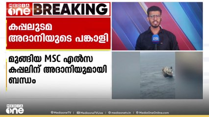 "അദാനിയുടെ മുന്ദ്ര, എന്നൂർ തുറമുഖങ്ങളിൽ MSCക്ക് ഓഹരി പങ്കാളിത്തമുണ്ട്"