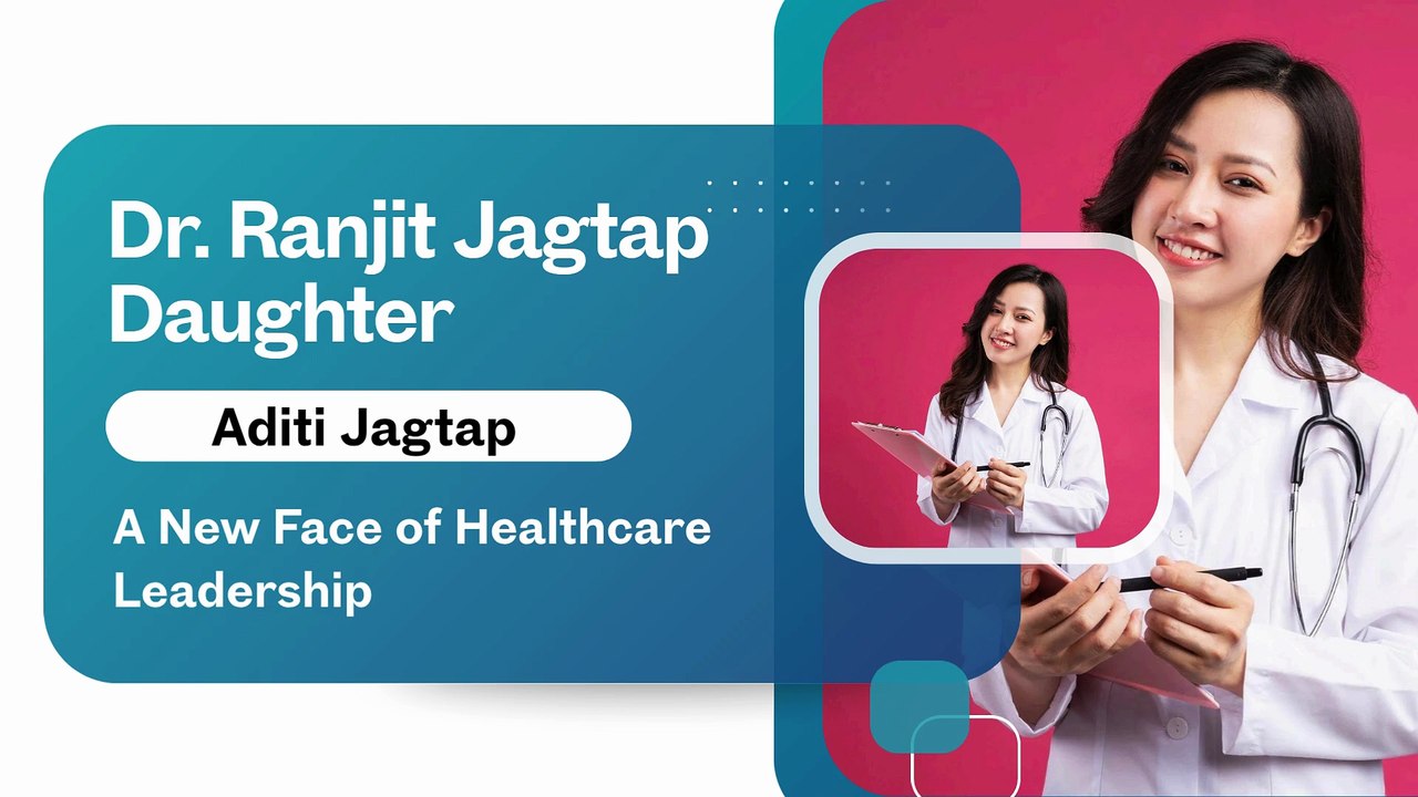 Dr Ranjit Jagtap Daughter Aditi Jagtap: A New Face of Healthcare Leadership