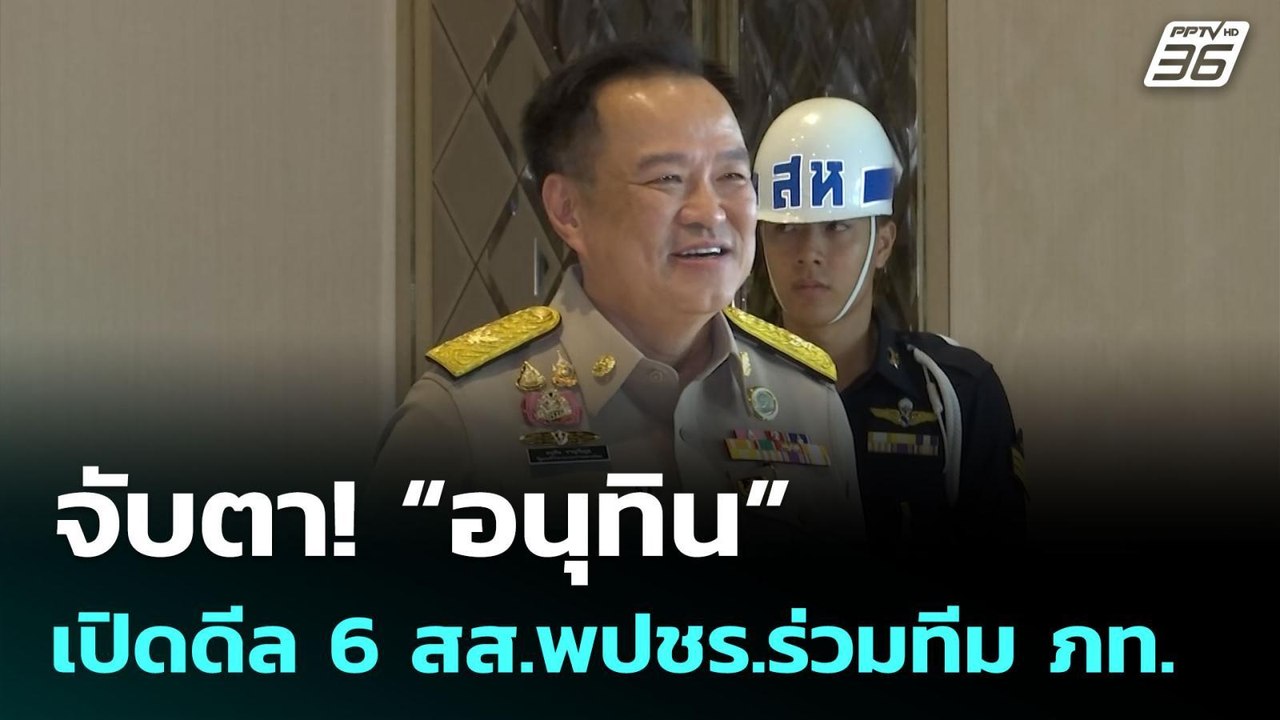 จับตา! “อนุทิน” เปิดดีล 6 สส.พปชร.ร่วมทีม ภท. |...