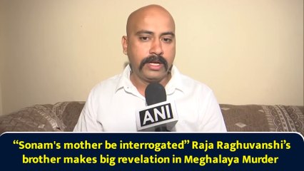 Meghalaya Murder case: “Sonam's mother should be probed” Raja Raghuvanshi’s brother’s big claim