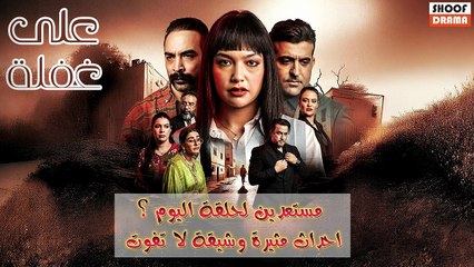 ! مسلسل على غفلة : مستعدين لحلقة اليوم؟ | احداث مثيرة وشيقة لا تفوت