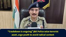 “Crackdown is ongoing” J&K Police seize terrorist asset, urge youth to avoid radical content