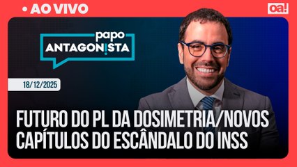 Futuro do PL da Dosimetria/Novos capítulos do escândalo do INSS | Papo Antagonista - 18/12/2025