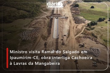 Ministro visita Ramal do Salgado em Ipaumirim-CE; obra interliga Cachoeira à Lavras da Mangabeira