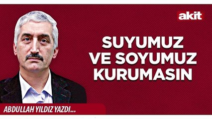 Abdullah Yıldız: Suyumuz ve soyumuz kurumasın