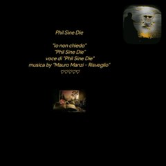 "Io non chiedo" "Phil Sine Die" voce di "Phil Sine Die" musica by "Mauro Manzi - Risveglio" ♡♡♡♡♡Creative video annare53