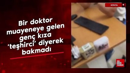 Konya'da bir doktor, muayeneye gelen genç kıza 'teşhirci' diyerek bakmadı